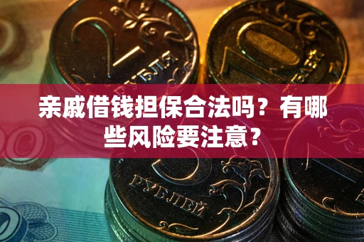 武汉亲戚借钱担保合法吗？有哪些风险要注意？