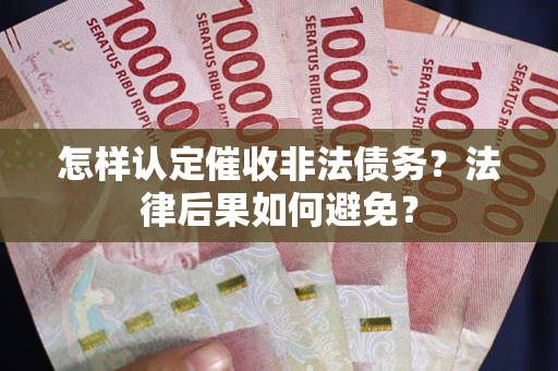 武汉怎样认定催收非法债务？法律后果如何避免？