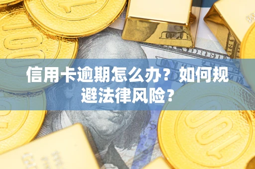 武汉信用卡逾期怎么办？如何规避法律风险？