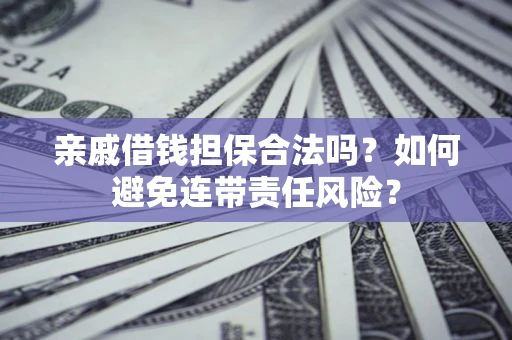 武汉亲戚借钱担保合法吗？如何避免连带责任风险？