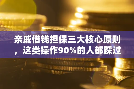 武汉亲戚借钱担保三大核心原则，这类操作90%的人都踩过坑！附法院判决案例