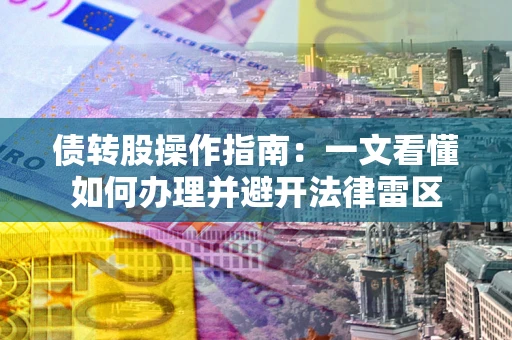 武汉债转股操作指南：一文看懂如何办理并避开法律雷区