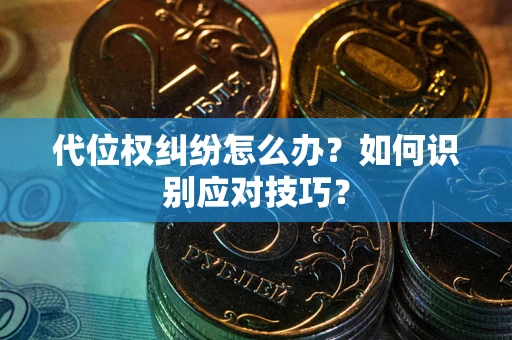 武汉代位权纠纷怎么办？如何识别应对技巧？