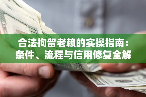 武汉合法拘留老赖的实操指南:条件、流程与信用修复全解析 武汉合法拘留老赖的实操指南:条件、流程与信用修复全解析