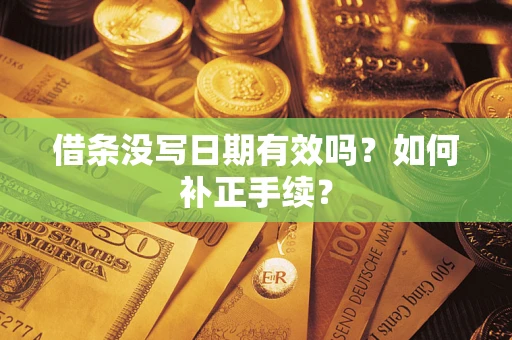 武汉借条没写日期有效吗？如何补正手续？