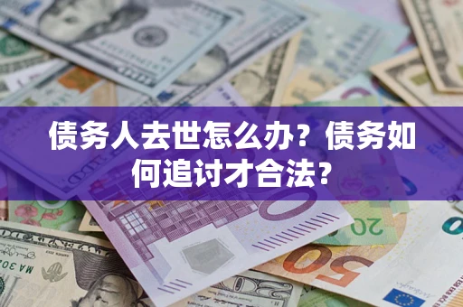 武汉债务人去世怎么办？债务如何追讨才合法？