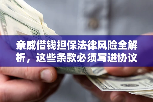 武汉亲戚借钱担保法律风险全解析，这些条款必须写进协议