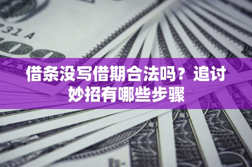 武汉借条没写借期合法吗？追讨妙招有哪些步骤