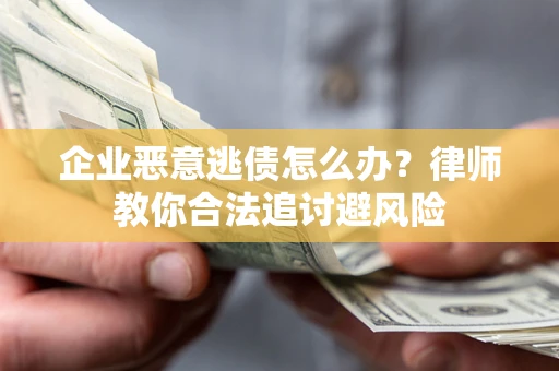 武汉企业恶意逃债怎么办？律师教你合法追讨避风险