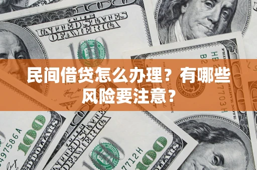 武汉民间借贷怎么办理？有哪些风险要注意？