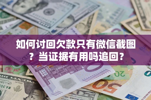 武汉如何讨回欠款只有微信截图？当证据有用吗追回？