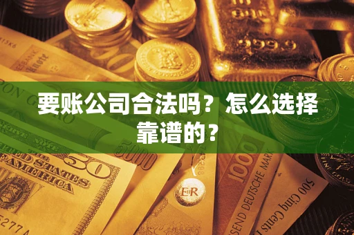 武汉要账公司合法吗？怎么选择靠谱的？
