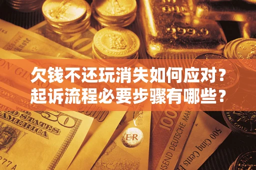 武汉欠钱不还玩消失如何应对？起诉流程必要步骤有哪些？