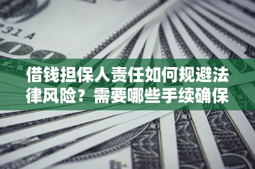 武汉借钱担保人责任如何规避法律风险？需要哪些手续确保安全？