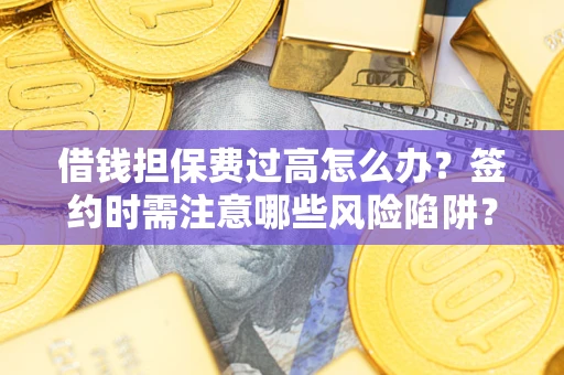 武汉借钱担保费过高怎么办？签约时需注意哪些风险陷阱？
