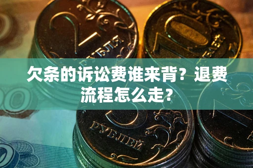 武汉欠条的诉讼费谁来背？退费流程怎么走？