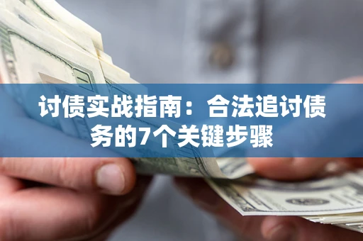 武汉讨债实战指南：合法追讨债务的7个关键步骤