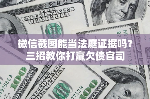 武汉微信截图能当法庭证据吗？三招教你打赢欠债官司
