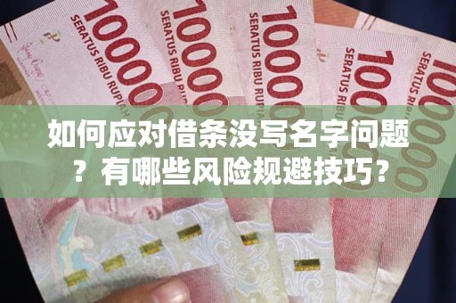 武汉如何应对借条没写名字问题？有哪些风险规避技巧？