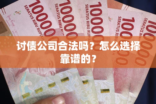 武汉讨债公司合法吗？怎么选择靠谱的？
