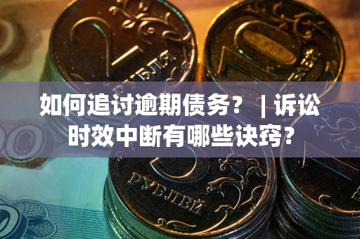 武汉如何追讨逾期债务？ | 诉讼时效中断有哪些诀窍？