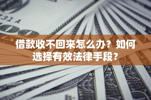 武汉借款收不回来怎么办？如何选择有效法律手段？
