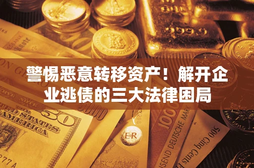 武汉警惕恶意转移资产！解开企业逃债的三大法律困局
