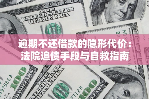 武汉逾期不还借款的隐形代价：法院追债手段与自救指南
