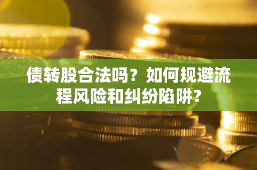 武汉债转股合法吗？如何规避流程风险和纠纷陷阱？