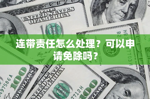 武汉连带责任怎么处理？可以申请免除吗？
