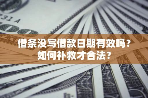 武汉借条没写借款日期有效吗？如何补救才合法？