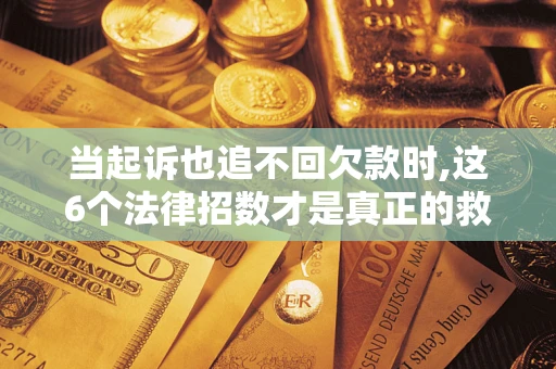 武汉当起诉也追不回欠款时,这6个法律招数才是真正的救命稻草