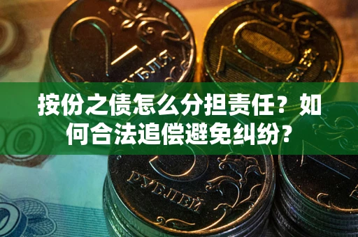 武汉按份之债怎么分担责任？如何合法追偿避免纠纷？