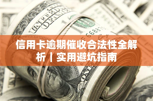 武汉信用卡逾期催收合法性全解析｜实用避坑指南