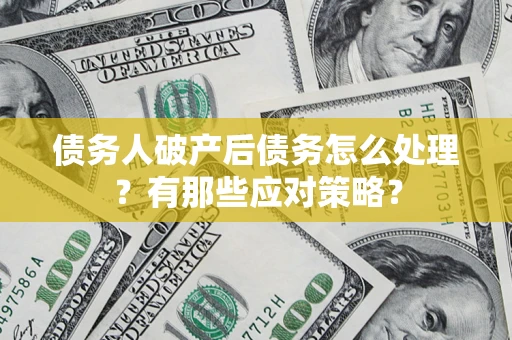 武汉债务人破产后债务怎么处理？有那些应对策略？
