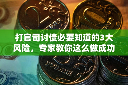 武汉打官司讨债必要知道的3大风险，专家教你这么做成功率飙升