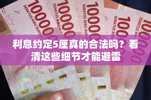 武汉利息约定5厘真的合法吗？看清这些细节才能避雷