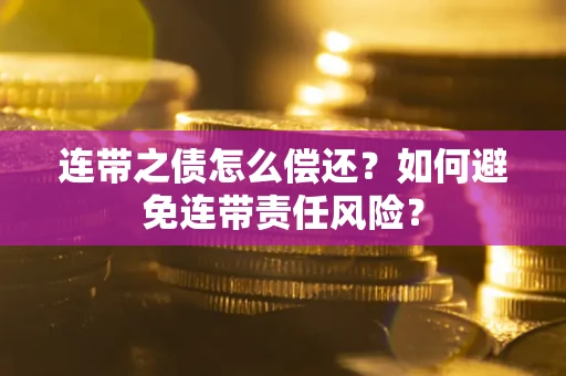 武汉连带之债怎么偿还？如何避免连带责任风险？