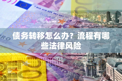 武汉债务转移怎么办？流程有哪些法律风险