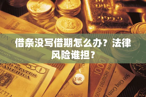 武汉借条没写借期怎么办？法律风险谁担？