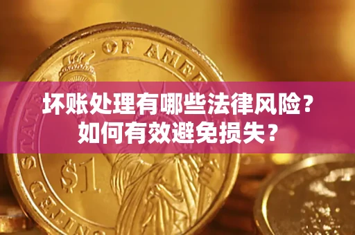 武汉坏账处理有哪些法律风险？如何有效避免损失？
