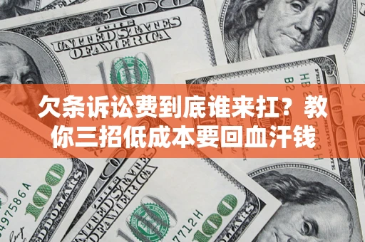 武汉欠条诉讼费到底谁来扛？教你三招低成本要回血汗钱