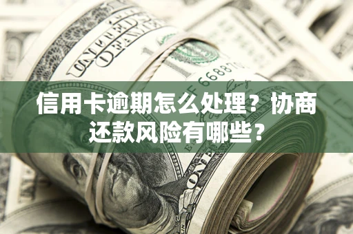 武汉信用卡逾期怎么处理？协商还款风险有哪些？